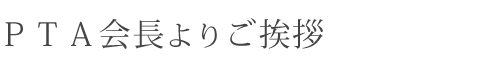 PTA会長よりご挨拶